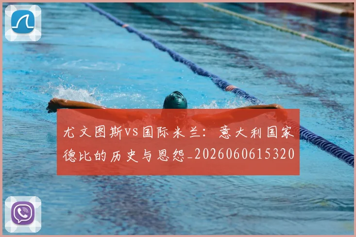 尤文图斯vs国际米兰：意大利国家德比的历史与恩怨_20260606153202