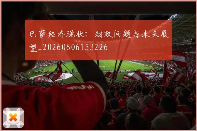 巴萨经济现状：财政问题与未来展望_20260606153226