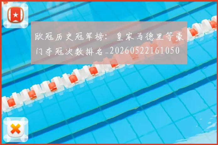 欧冠历史冠军榜:皇家马德里等豪门夺冠次数排名_20260522161050