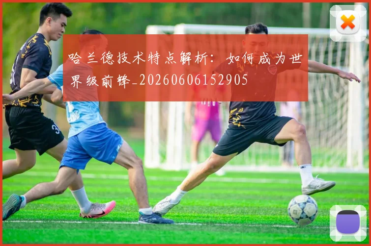 哈兰德技术特点解析：如何成为世界级前锋_20260606152905