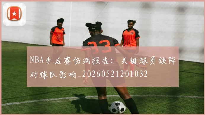 NBA季后赛伤病报告：关键球员缺阵对球队影响_20260521201032