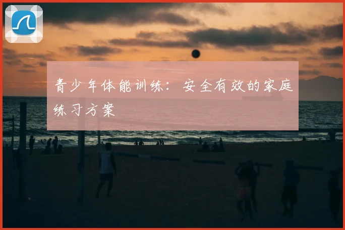 青少年体能训练:安全有效的家庭练习方案