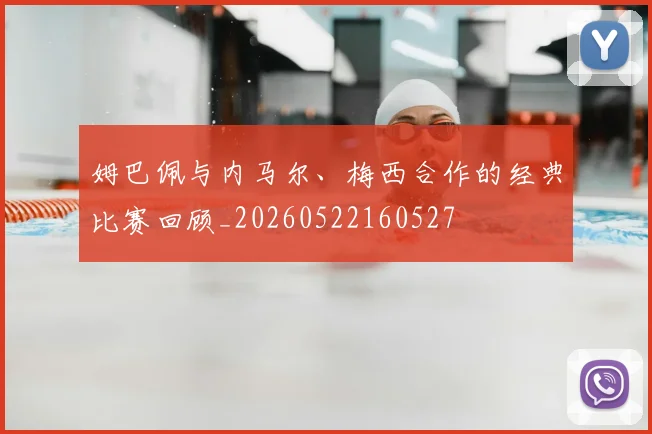 姆巴佩与内马尔、梅西合作的经典比赛回顾_20260522160527