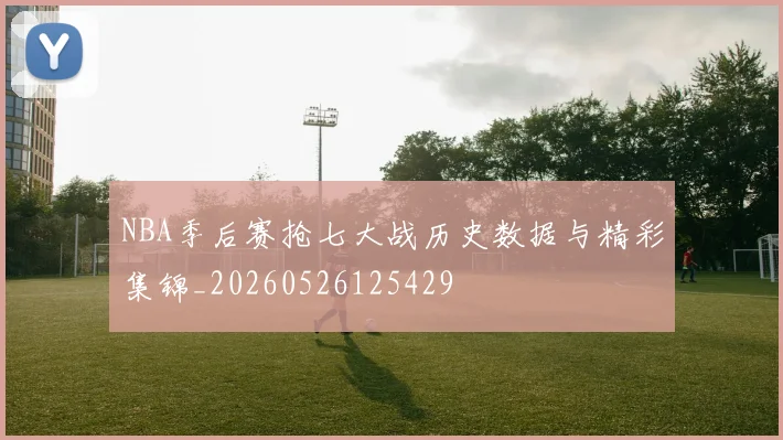 NBA季后赛抢七大战历史数据与精彩集锦_20260526125429