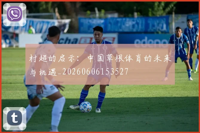 村超的启示：中国草根体育的未来与机遇_20260606153527