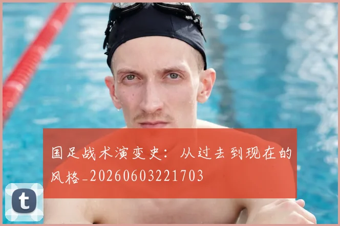 国足战术演变史：从过去到现在的风格_20260603221703