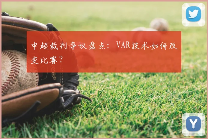 中超裁判争议盘点：VAR技术如何改变比赛？