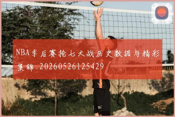 NBA季后赛抢七大战历史数据与精彩集锦_20260526125429