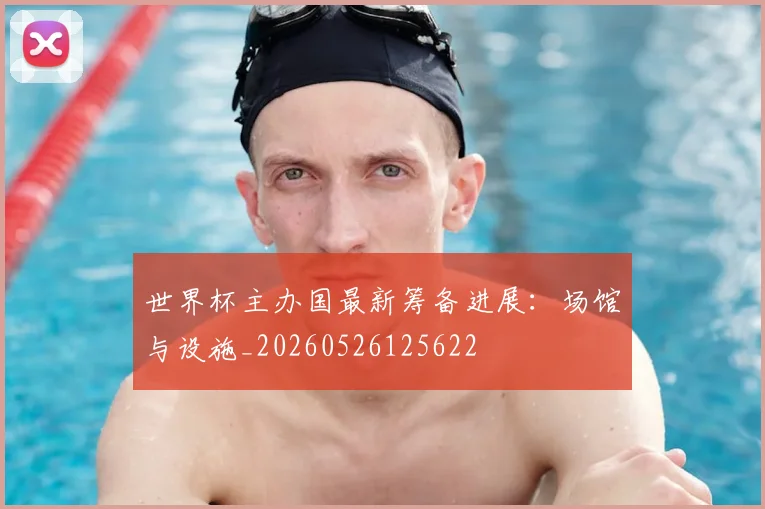 世界杯主办国最新筹备进展：场馆与设施_20260526125622
