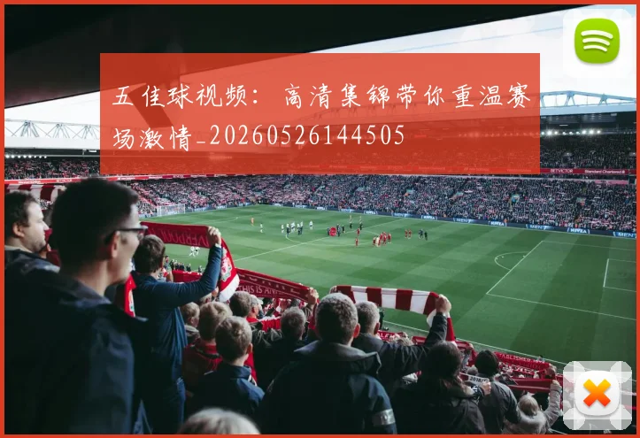 五佳球视频：高清集锦带你重温赛场激情_20260526144505