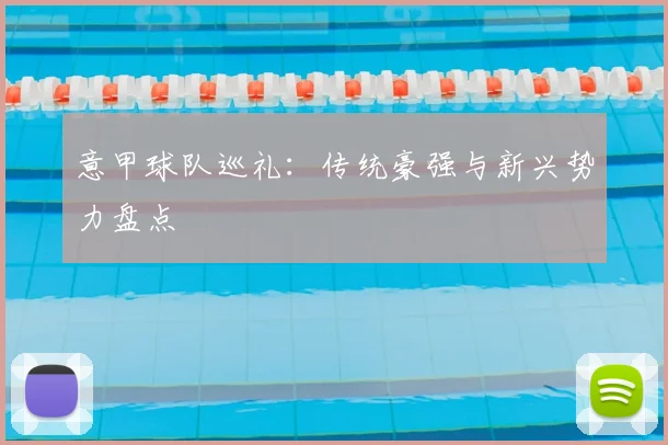 意甲球队巡礼:传统豪强与新兴势力盘点