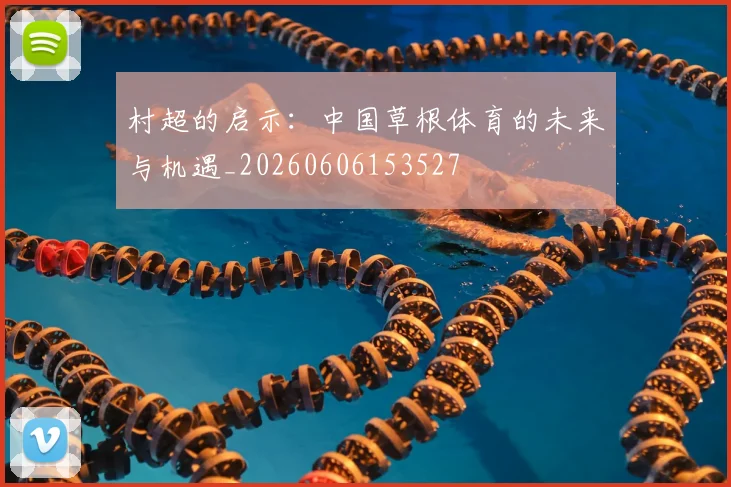 村超的启示：中国草根体育的未来与机遇_20260606153527